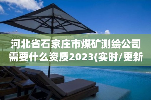 河北省石家庄市煤矿测绘公司需要什么资质2023(实时/更新中)