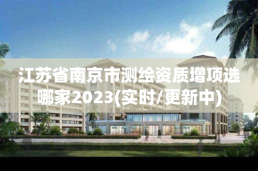 江苏省南京市测绘资质增项选哪家2023(实时/更新中)