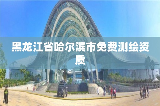 黑龙江省哈尔滨市免费测绘资质