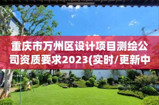 重庆市万州区设计项目测绘公司资质要求2023(实时/更新中)