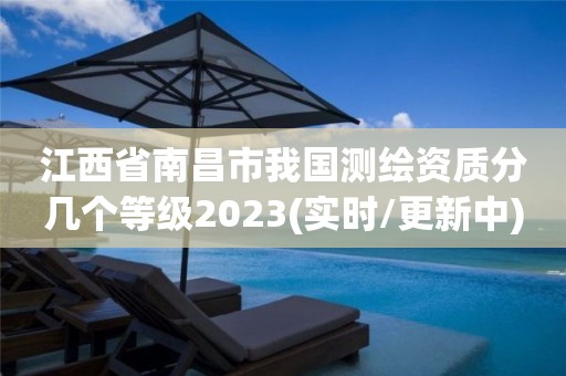 江西省南昌市我国测绘资质分几个等级2023(实时/更新中)