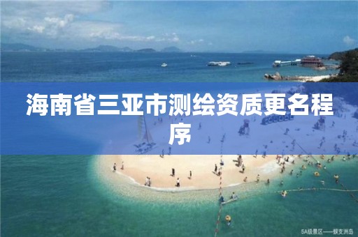 海南省三亚市测绘资质更名程序