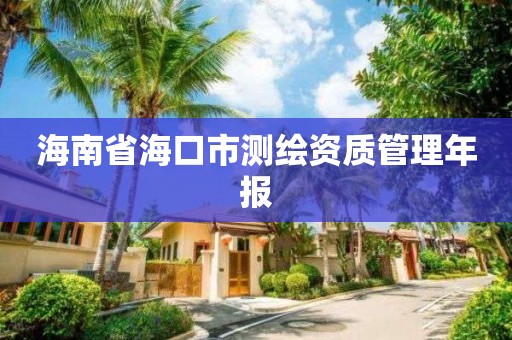 海南省海口市测绘资质管理年报