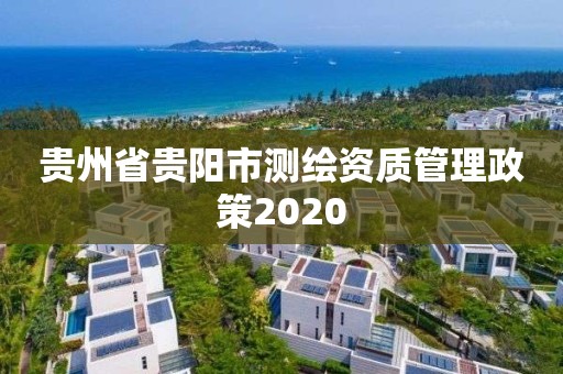 贵州省贵阳市测绘资质管理政策2020