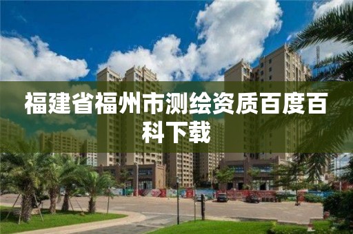 福建省福州市测绘资质百度百科下载