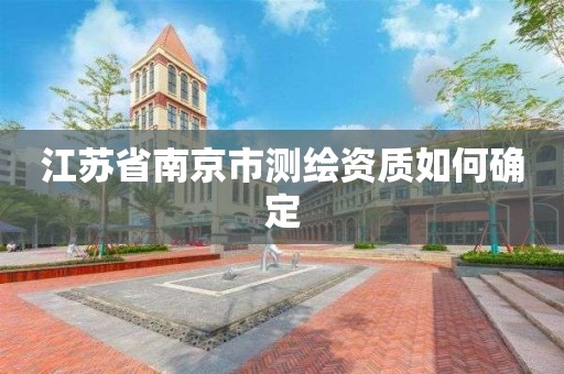 江苏省南京市测绘资质如何确定