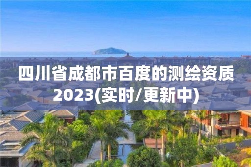 四川省成都市百度的测绘资质2023(实时/更新中)