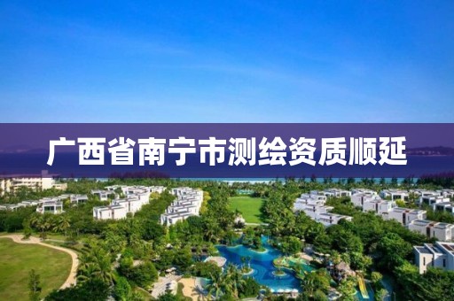 广西省南宁市测绘资质顺延