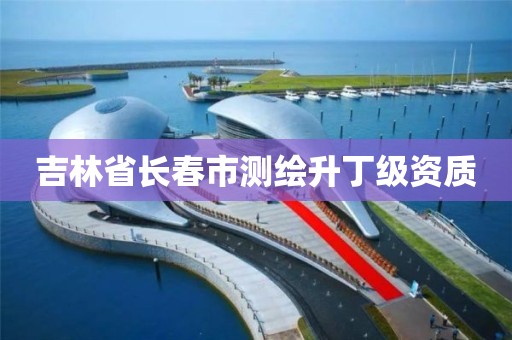 吉林省长春市测绘升丁级资质