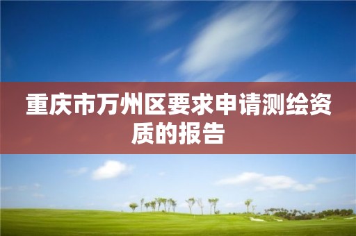 重庆市万州区要求申请测绘资质的报告