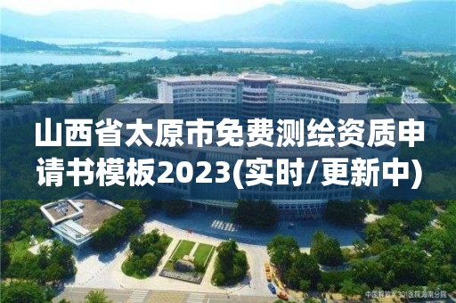 山西省太原市免费测绘资质申请书模板2023(实时/更新中)