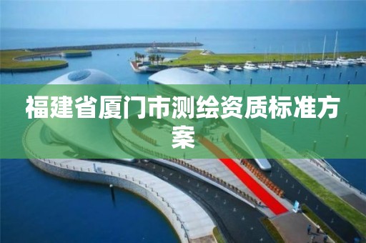 福建省厦门市测绘资质标准方案