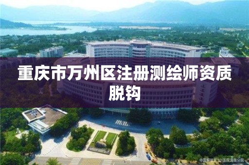 重庆市万州区注册测绘师资质脱钩