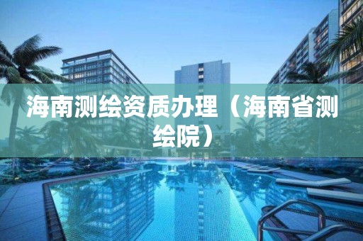 海南测绘资质办理（海南省测绘院）