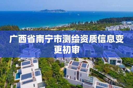 广西省南宁市测绘资质信息变更初审