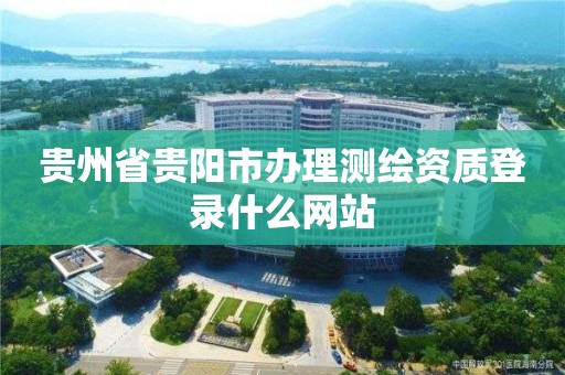 贵州省贵阳市办理测绘资质登录什么网站