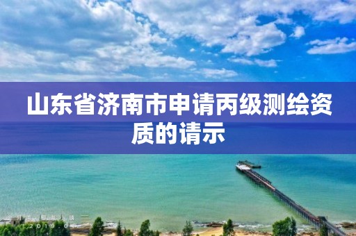 山东省济南市申请丙级测绘资质的请示