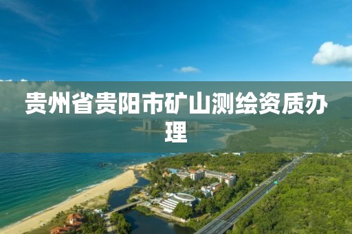 贵州省贵阳市矿山测绘资质办理