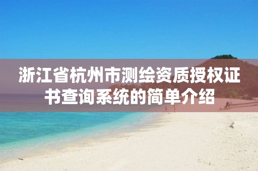 浙江省杭州市测绘资质授权证书查询系统的简单介绍