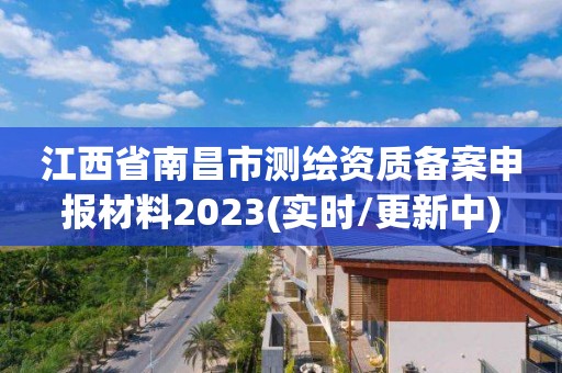 江西省南昌市测绘资质备案申报材料2023(实时/更新中)