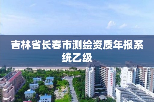 吉林省长春市测绘资质年报系统乙级