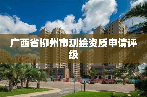 广西省柳州市测绘资质申请评级