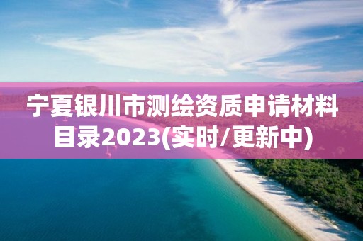 宁夏银川市测绘资质申请材料目录2023(实时/更新中)