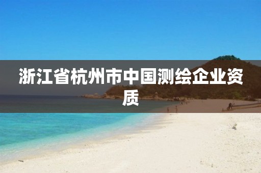 浙江省杭州市中国测绘企业资质