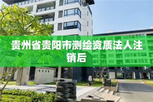 贵州省贵阳市测绘资质法人注销后