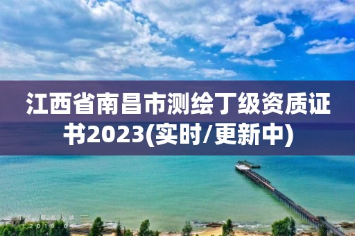 江西省南昌市测绘丁级资质证书2023(实时/更新中)