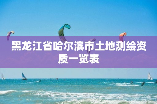 黑龙江省哈尔滨市土地测绘资质一览表