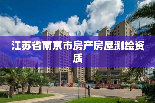 江苏省南京市房产房屋测绘资质