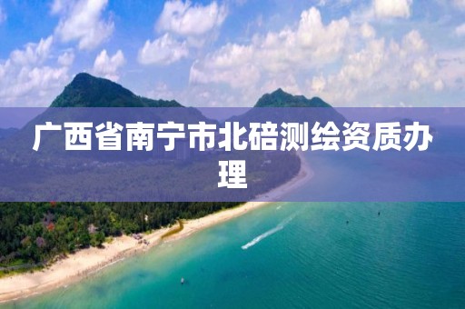 广西省南宁市北碚测绘资质办理