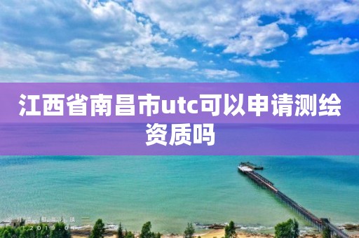 江西省南昌市utc可以申请测绘资质吗