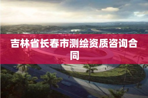 吉林省长春市测绘资质咨询合同