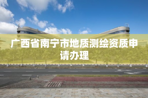 广西省南宁市地质测绘资质申请办理