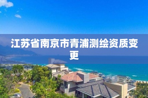 江苏省南京市青浦测绘资质变更