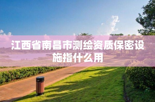 江西省南昌市测绘资质保密设施指什么用