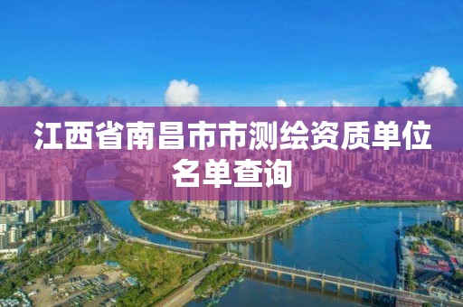 江西省南昌市市测绘资质单位名单查询