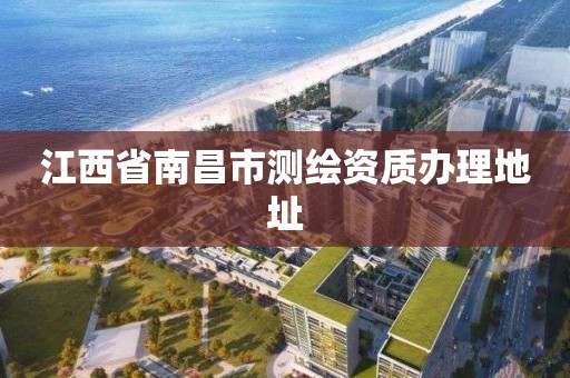 江西省南昌市测绘资质办理地址