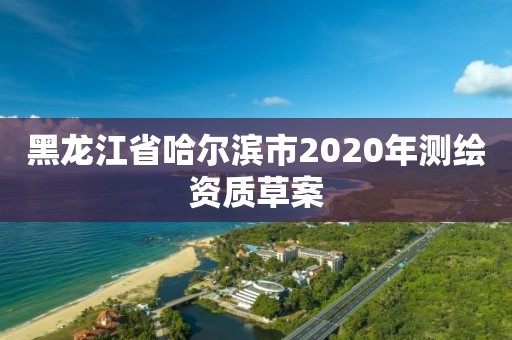 黑龙江省哈尔滨市2020年测绘资质草案