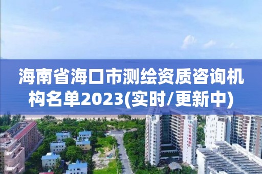 海南省海口市测绘资质咨询机构名单2023(实时/更新中)