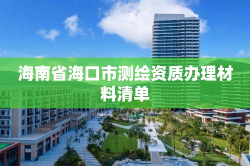 海南省海口市测绘资质办理材料清单