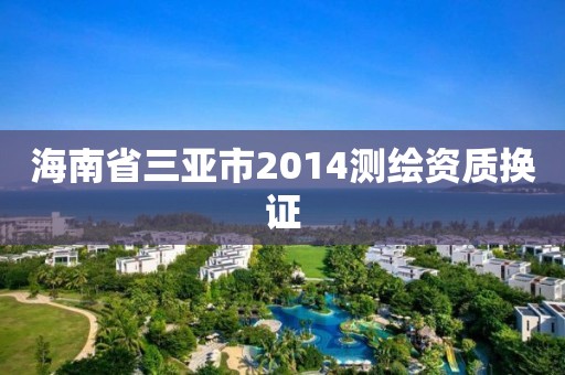 海南省三亚市2014测绘资质换证