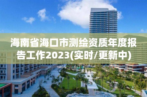 海南省海口市测绘资质年度报告工作2023(实时/更新中)