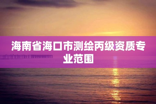 海南省海口市测绘丙级资质专业范围