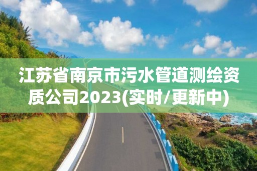 江苏省南京市污水管道测绘资质公司2023(实时/更新中)