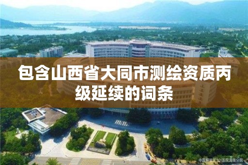 包含山西省大同市测绘资质丙级延续的词条