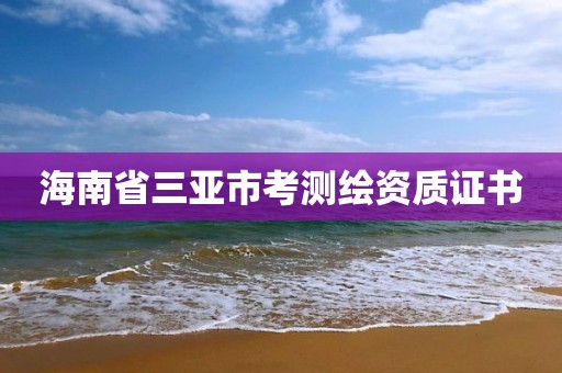 海南省三亚市考测绘资质证书