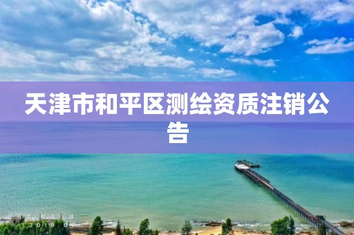 天津市和平区测绘资质注销公告